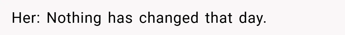 Her: Nothing has changed that day.
