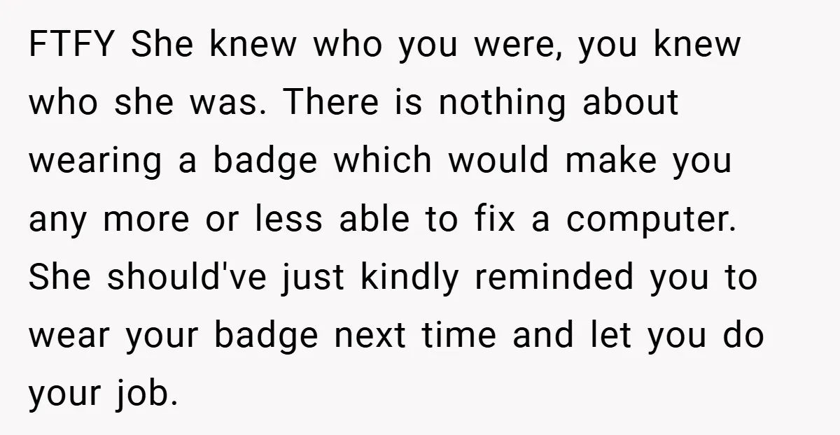 FTFY She knew who you were, you knew who she was. There is nothing about wearing a badge which would make you any more or less able to fix a...