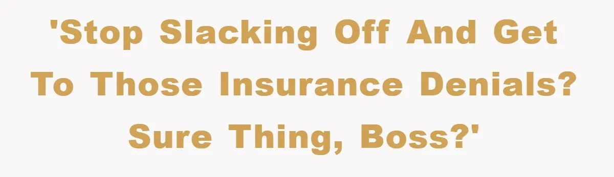 'Stop slacking off and get to those insurance denials? Sure thing, boss?'