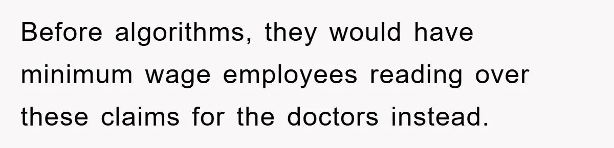 Before algorithms, they would have minimum wage employees reading over these claims for the doctors instead.