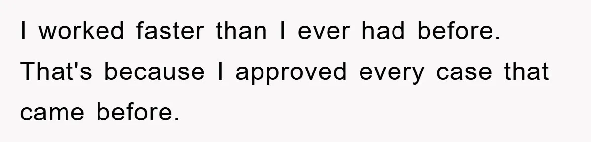 I worked faster than I ever had before. That's because I approved every case that came before.