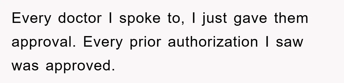 Every doctor I spoke to, I just gave them approval. Every prior authorization I saw was approved.