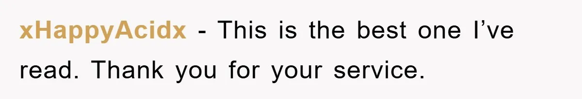 xHappyAcidx − This is the best one I’ve read. Thank you for your service.