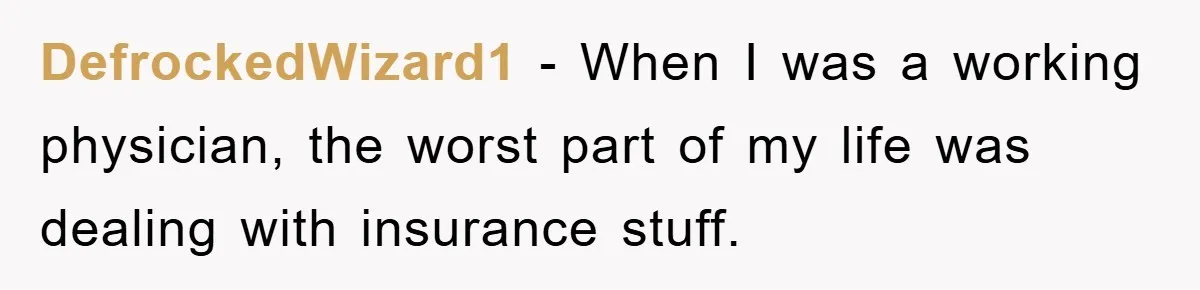 DefrockedWizard1 − When I was a working physician, the worst part of my life was dealing with insurance stuff.