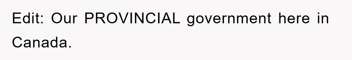 Edit: Our PROVINCIAL government here in Canada.