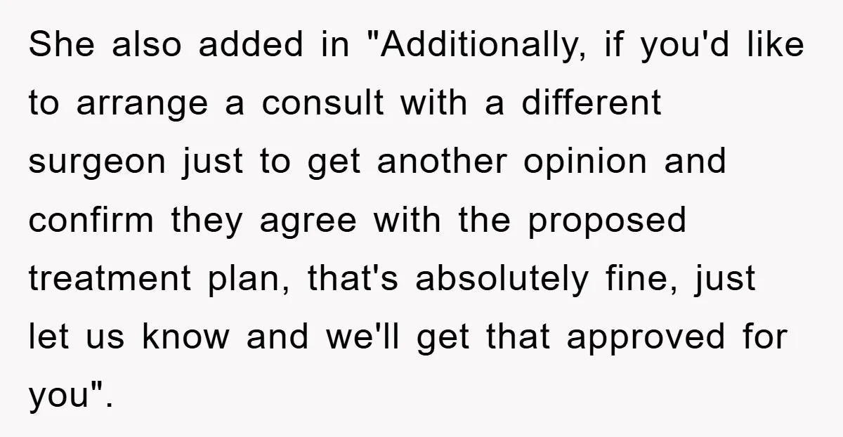She also added in "Additionally, if you'd like to arrange a consult with a different surgeon just to get another opinion and confirm they agree with the proposed treatment plan,...