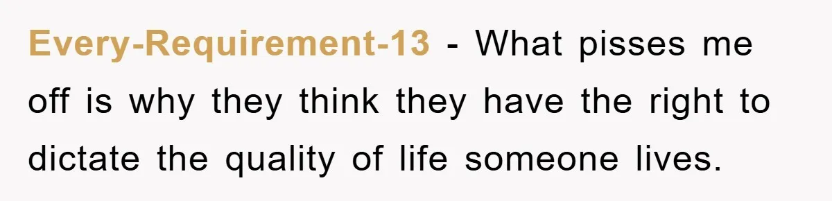 Every-Requirement-13 − What pisses me off is why they think they have the right to dictate the quality of life someone lives.