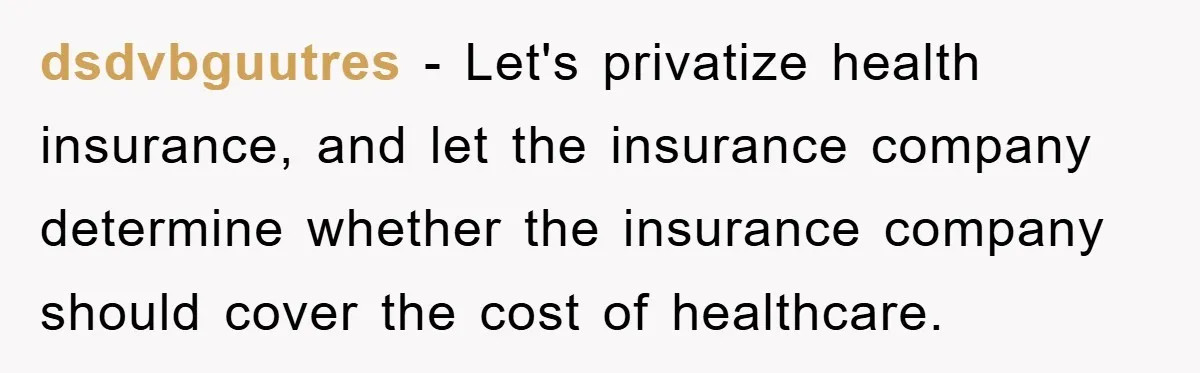dsdvbguutres − Let's privatize health insurance, and let the insurance company determine whether the insurance company should cover the cost of healthcare.