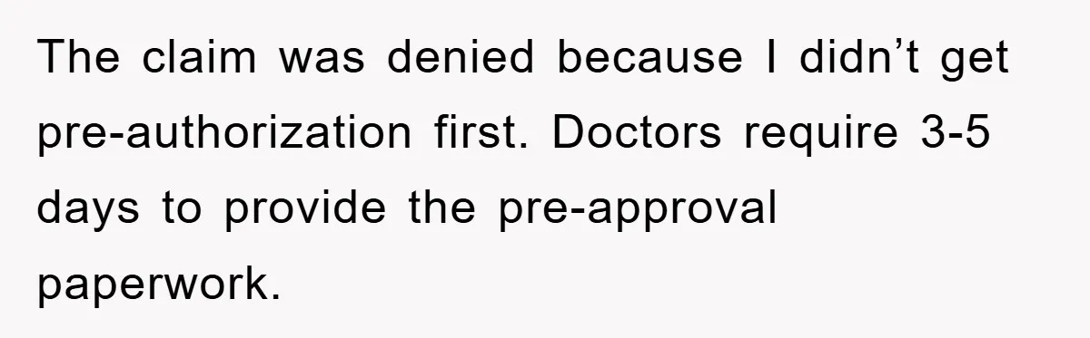 The claim was denied because I didn’t get pre-authorization first. Doctors require 3-5 days to provide the pre-approval paperwork.