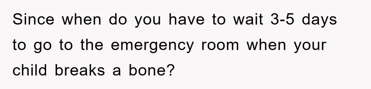 Since when do you have to wait 3-5 days to go to the emergency room when your child breaks a bone?