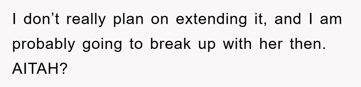 I don’t really plan on extending it, and I am probably going to break up with her then. AITAH?