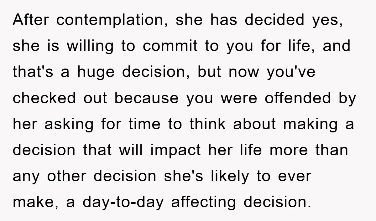 After contemplation, she has decided yes, she is willing to commit to you for life, and that's a huge decision, but now you've checked out because you were offended by...