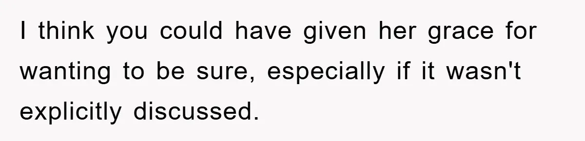 I think you could have given her grace for wanting to be sure, especially if it wasn't explicitly discussed.