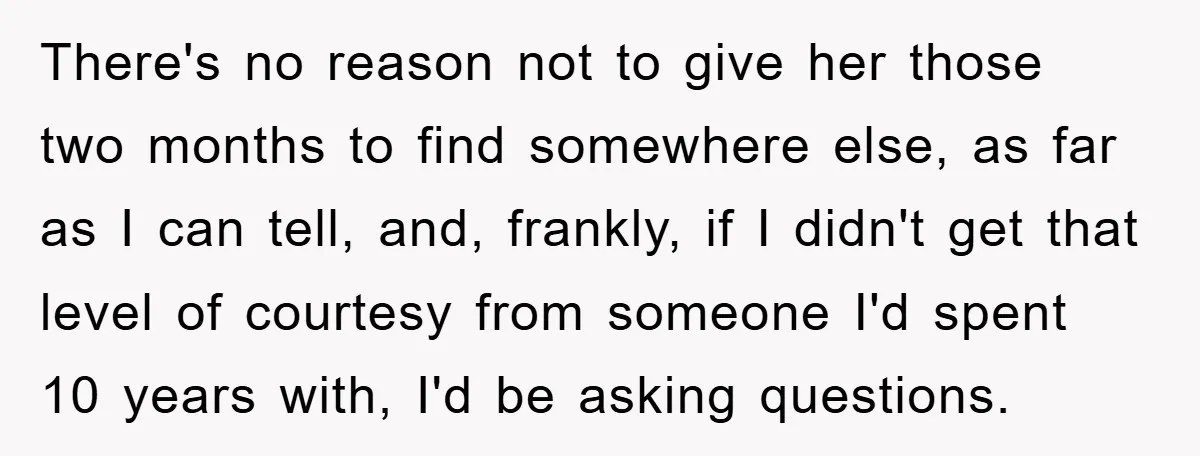 There's no reason not to give her those two months to find somewhere else, as far as I can tell, and, frankly, if I didn't get that level of courtesy...