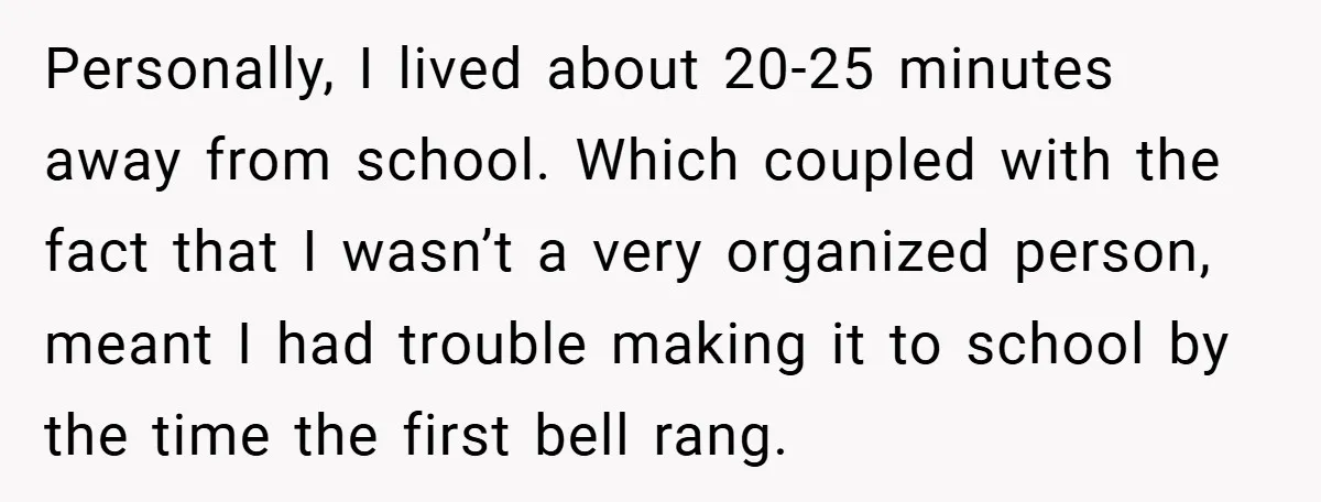 Personally, I lived about 20-25 minutes away from school. Which coupled with the fact that I wasn’t a very organized person, meant I had trouble making it to school by...