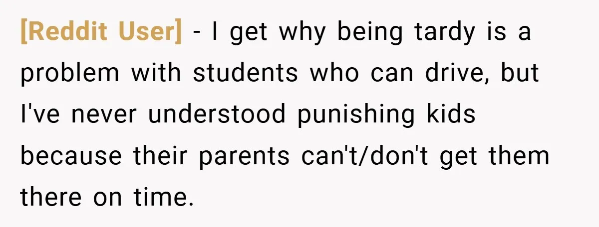 [Reddit User] − I get why being tardy is a problem with students who can drive, but I've never understood punishing kids because their parents can't/don't get them there on...