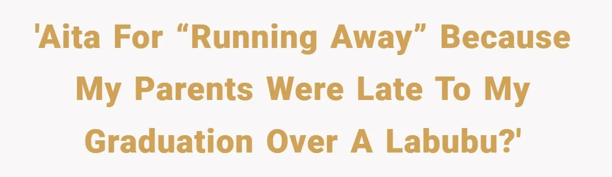 18-Year-Old Moves Out After Parents Skip Her Graduation to Buy a $350 Labubu 'AITA for “running away” because my parents were late to my graduation over a Labubu?'