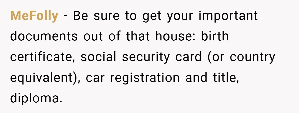18-Year-Old Moves Out After Parents Skip Her Graduation to Buy a $350 Labubu MeFolly − Be sure to get your important documents out of that house: birth certificate, social security card (or country equivalent), car registration and title, diploma.