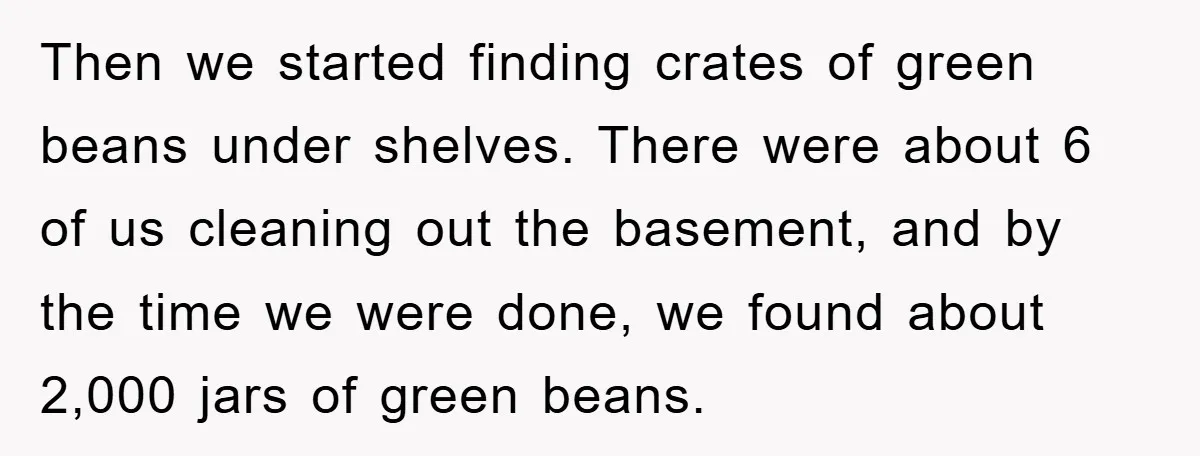 Then we started finding crates of green beans under shelves. There were about 6 of us cleaning out the basement, and by the time we were done, we found about...