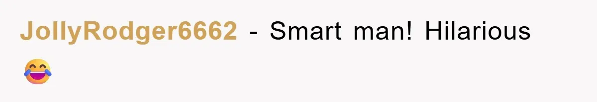 JollyRodger6662 − Smart man! Hilarious 😂