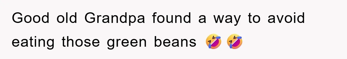 Good old Grandpa found a way to avoid eating those green beans 🤣🤣