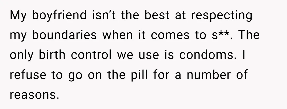 18-Year-Old Threatens to Break Up After Boyfriend Ignores Her ‘No Kids’ Boundary” My boyfriend isn’t the best at respecting my boundaries when it comes to s**. The only birth control we use is condoms. I refuse to go on the pill for...
