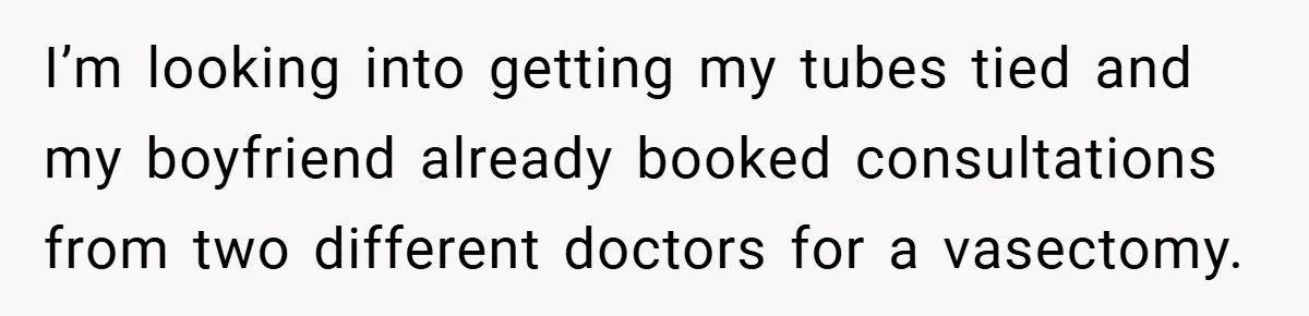 18-Year-Old Threatens to Break Up After Boyfriend Ignores Her ‘No Kids’ Boundary” I’m looking into getting my tubes tied and my boyfriend already booked consultations from two different doctors for a vasectomy.