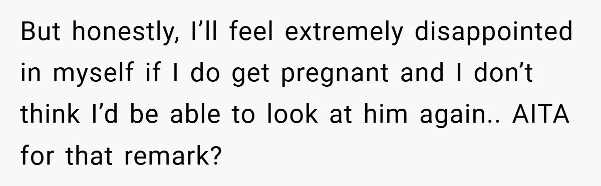 18-Year-Old Threatens to Break Up After Boyfriend Ignores Her ‘No Kids’ Boundary” But honestly, I’ll feel extremely disappointed in myself if I do get pregnant and I don’t think I’d be able to look at him again.. AITA for that remark?