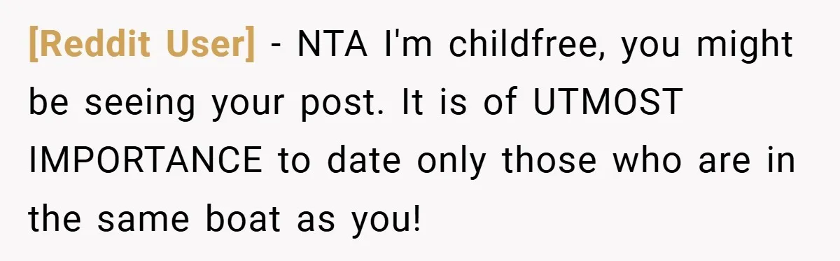 [Reddit User] − NTA I'm childfree, you might be seeing your post. It is of UTMOST IMPORTANCE to date only those who are in the same boat as you!