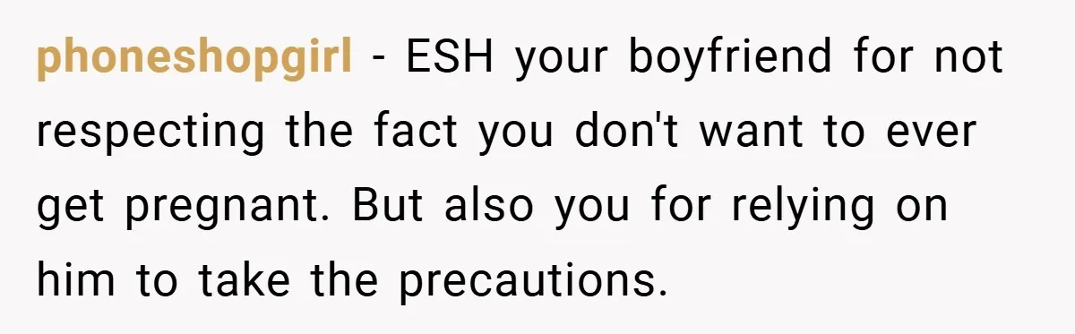 18-Year-Old Threatens to Break Up After Boyfriend Ignores Her ‘No Kids’ Boundary” phoneshopgirl − ESH your boyfriend for not respecting the fact you don't want to ever get pregnant. But also you for relying on him to take the precautions.