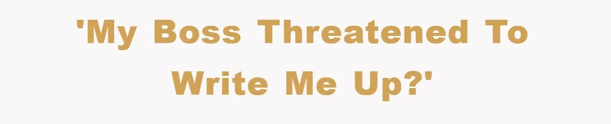 'My Boss threatened to write me up?'