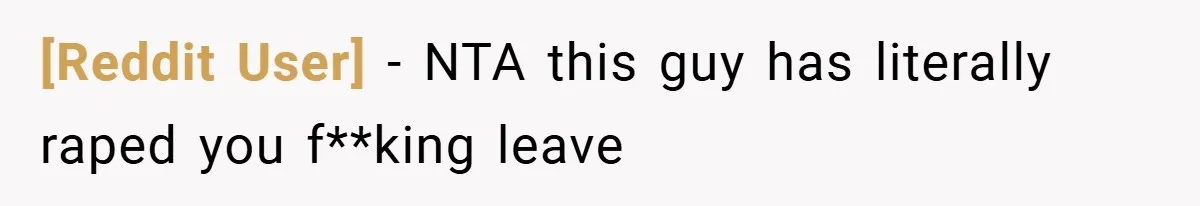 [Reddit User] − NTA this guy has literally raped you f**king leave