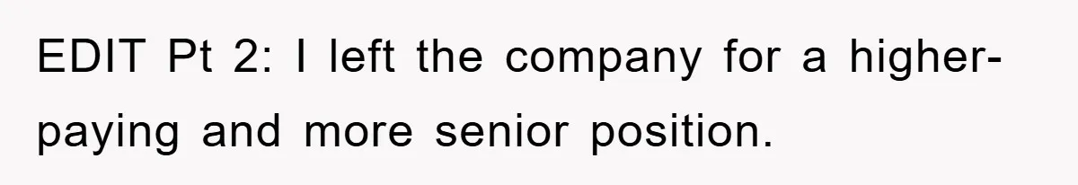 EDIT Pt 2: I left the company for a higher-paying and more senior position.