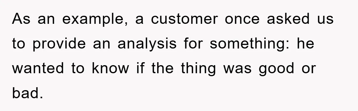 As an example, a customer once asked us to provide an analysis for something: he wanted to know if the thing was good or bad.