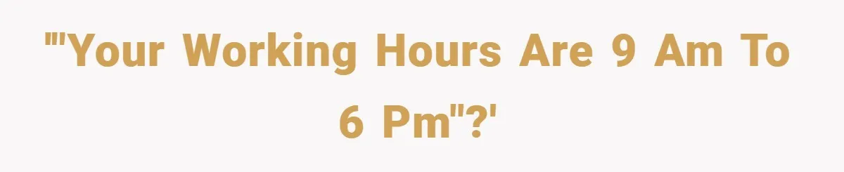 '"Your working hours are 9 am to 6 pm"?'