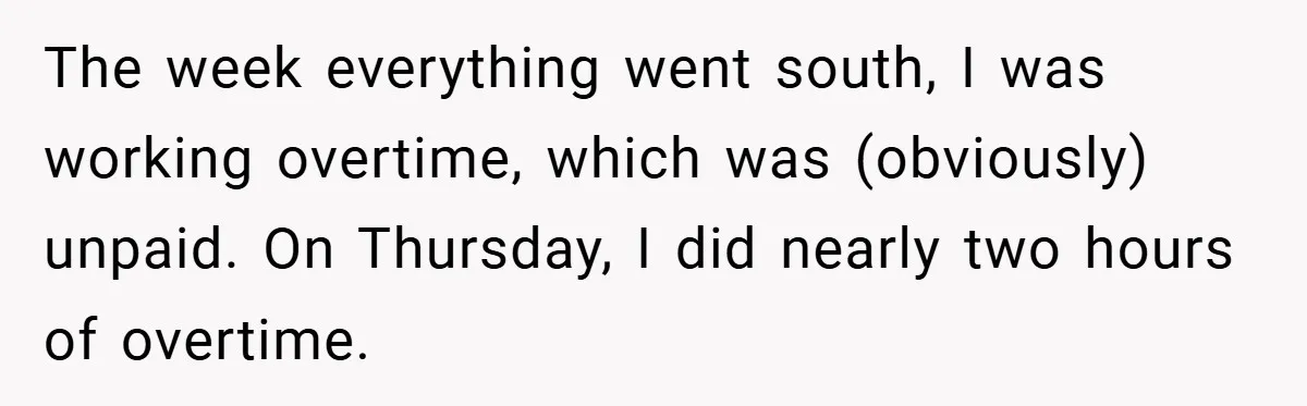The week everything went south, I was working overtime, which was (obviously) unpaid. On Thursday, I did nearly two hours of overtime.