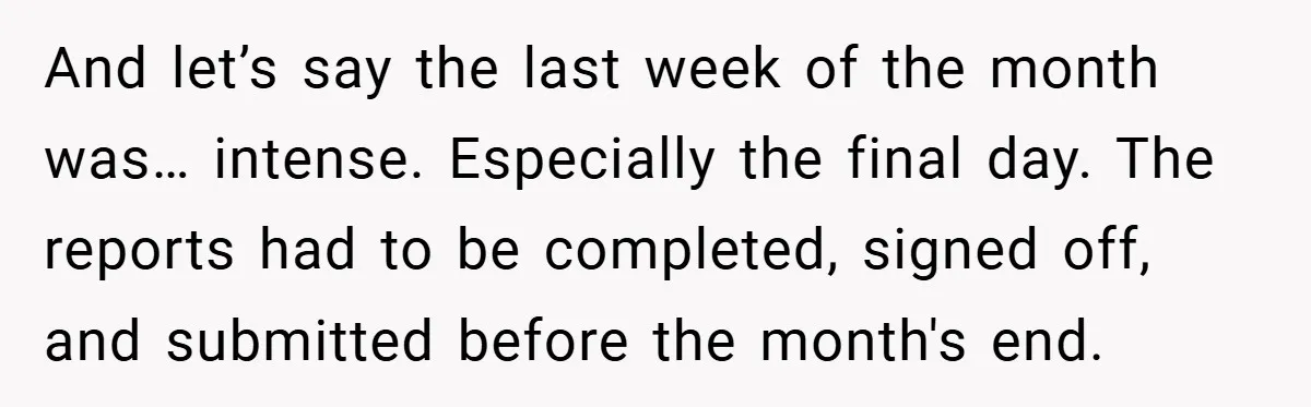 And let’s say the last week of the month was… intense. Especially the final day. The reports had to be completed, signed off, and submitted before the month's end.