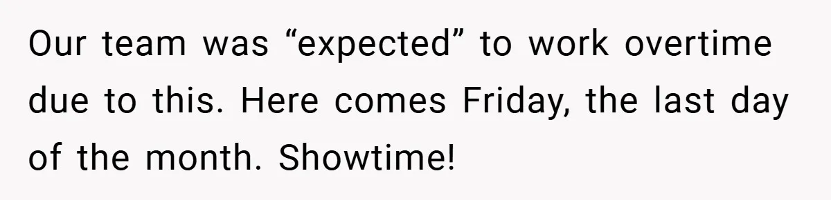 Our team was “expected” to work overtime due to this​. Here comes Friday, the last day of the month. Showtime!