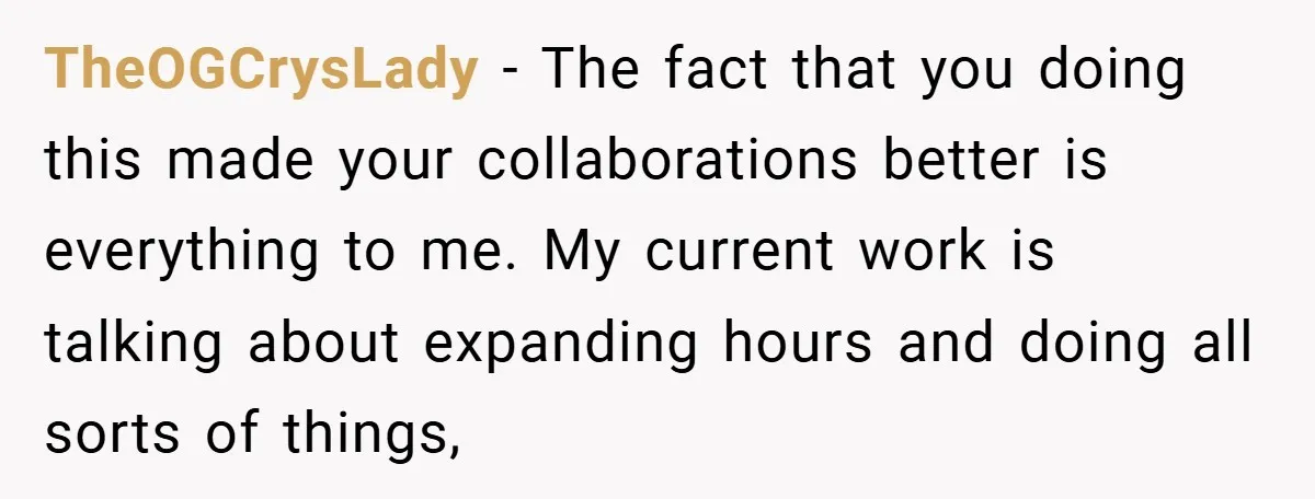 TheOGCrysLady − The fact that you doing this made your collaborations better is everything to me. My current work is talking about expanding hours and doing all sorts of things,