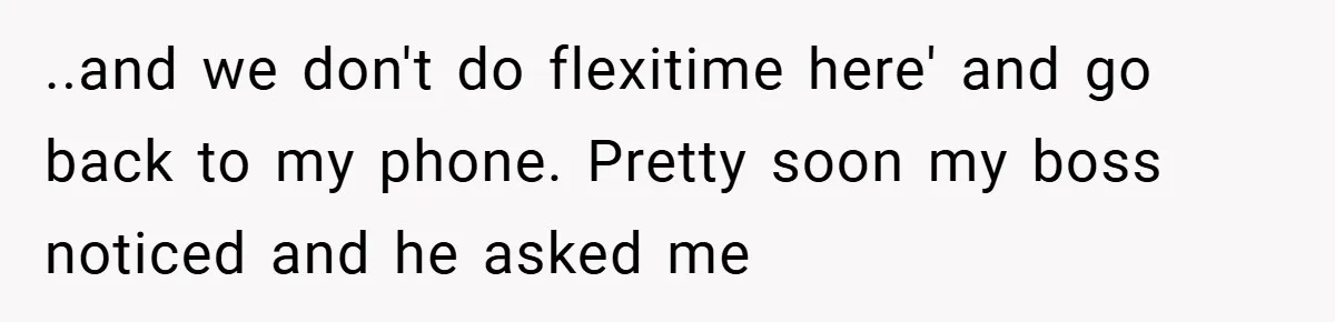 ..and we don't do flexitime here' and go back to my phone. Pretty soon my boss noticed and he asked me