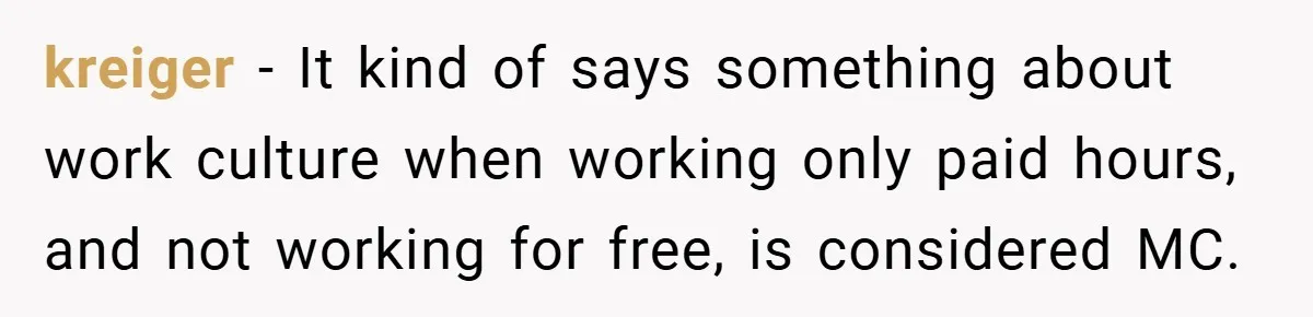 kreiger − It kind of says something about work culture when working only paid hours, and not working for free, is considered MC.