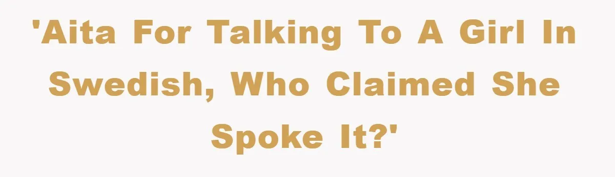 'AITA for talking to a girl in Swedish, who claimed she spoke it?'