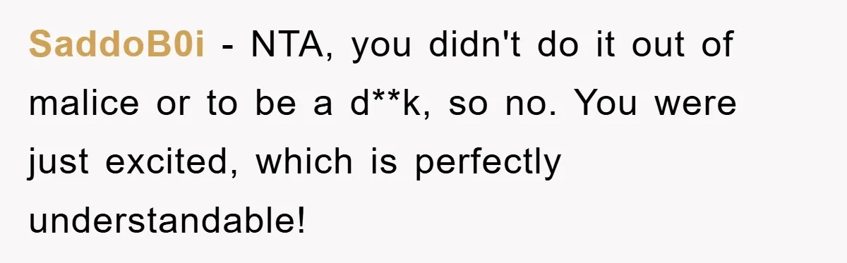 SaddoB0i − NTA, you didn't do it out of malice or to be a d**k, so no. You were just excited, which is perfectly understandable!