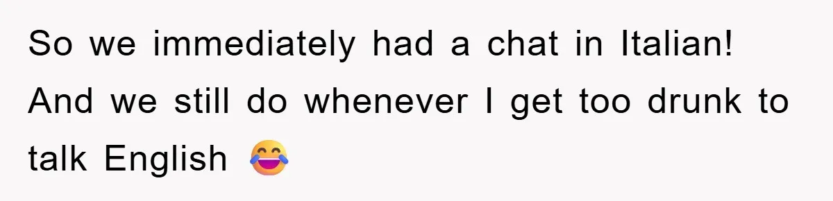 So we immediately had a chat in Italian! And we still do whenever I get too drunk to talk English 😂