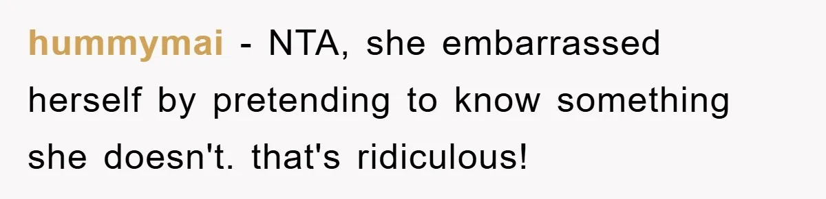 hummymai − NTA, she embarrassed herself by pretending to know something she doesn't. that's ridiculous!