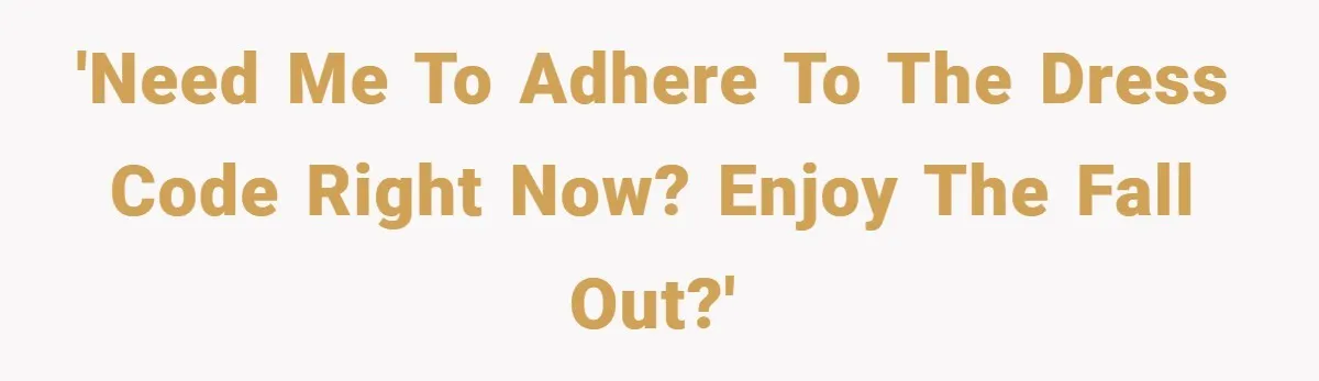 'Need me to adhere to the dress code RIGHT NOW? Enjoy the fall out?'