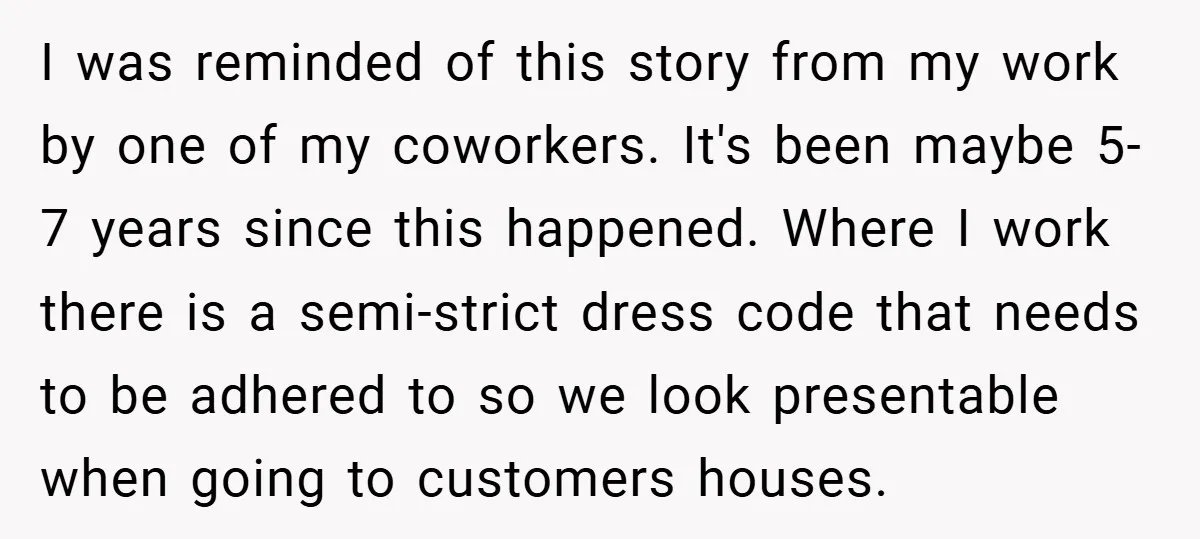 I was reminded of this story from my work by one of my coworkers. It's been maybe 5-7 years since this happened. Where I work there is a semi-strict dress...