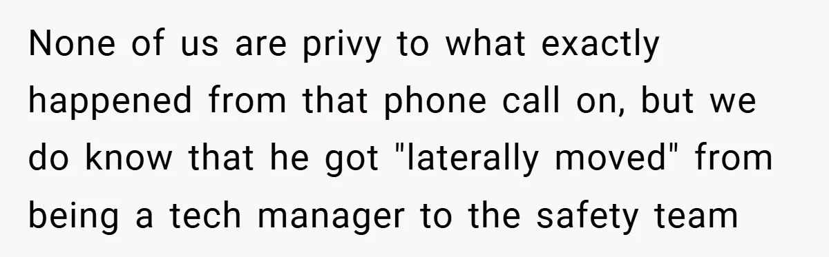 None of us are privy to what exactly happened from that phone call on, but we do know that he got "laterally moved" from being a tech manager to the...