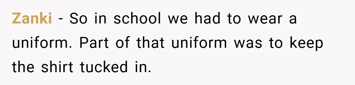 Zanki − So in school we had to wear a uniform. Part of that uniform was to keep the shirt tucked in.