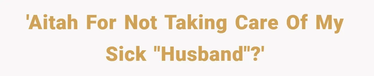 'AITAH for not taking care of my sick "husband"?'